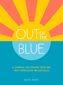 OUT OF THE BLUE: A JOURNAL FOR FINDING YOUR WAY FROM DEPRESSION TO HAPPINESS